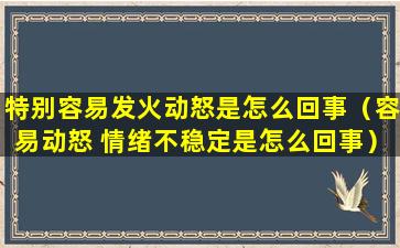 特别容易发火动怒是怎么回事（容易动怒 情绪不稳定是怎么回事）